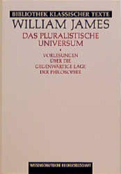 Das pluralistische Universum: Vorlesungen über die gegenwärtige Lage der Philosophie (Bibliothek klassischer Texte)