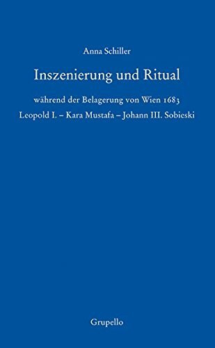 Inszenierung und Ritual während der Belagerung von Wien 1683: Leopold I. – Kara Mustafa – Johann III. Sobieski