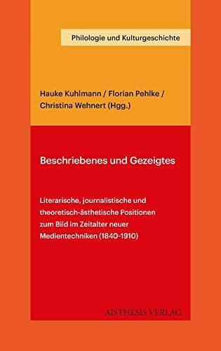 Beschriebenes und Gezeigtes: Literarische, journalistische und theoretisch-ästhetische Positionen zum Bild im Zeitalter neuer Medientechniken (1840-1910) (Philologie und Kulturgeschichte)