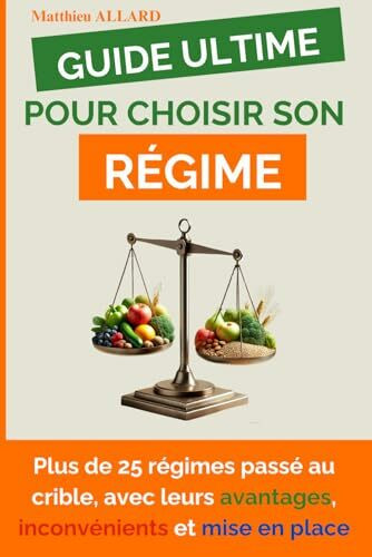 Le Guide Ultime pour Choisir son Régime: Plus de 25 régimes, avec leurs Avantages, leurs Inconvénients et leurs Mises en place