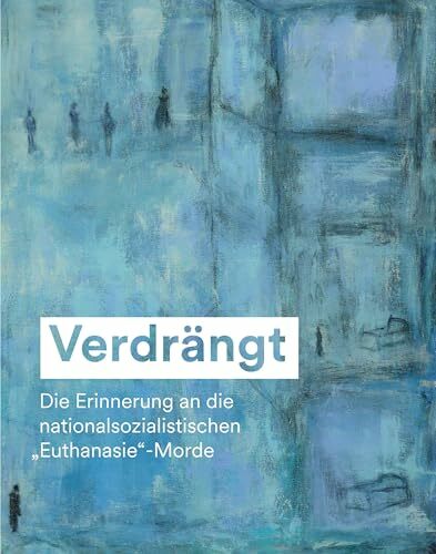 Verdrängt: Die Erinnerung an die nationalsozialistischen »Euthanasie«-Morde Verdrängt: Die Erinnerung an die nationalsozialistischen »Euthanasie«-Morde