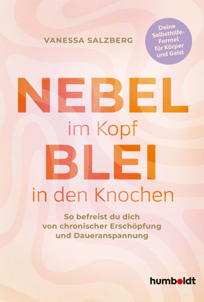 Nebel im Kopf – Blei in den Knochen: So befreist du dich von chronischer Erschöpfung und Daueranspannung. Deine Dauerselbsthilfeformel für Körper und Geist