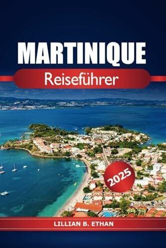 Martinique Reiseführer 2025: Erkunden Sie die Strände, das Reiseziel, die Kultur und das Abenteuer auf der französischen Karibikinsel