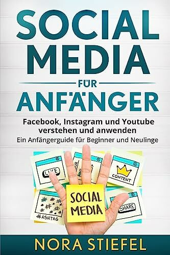 Social Media für Anfänger: Facebook, Instagram und Youtube verstehen und anwenden. Ein Anfängerguide für Beginner und Neulinge.