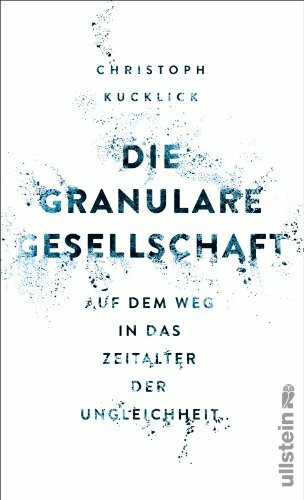 Die granulare Gesellschaft: Wie das Digitale unsere Wirklichkeit auflöst: Auf dem Weg in das Zeitalter der Ungleichheit