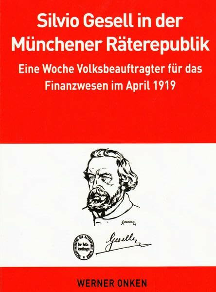 Silvio Gesell in der Münchener Räterepublik: Eine Woche Volksbeauftragter für das Finanzwesen im April 1919