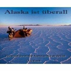 Alaska ist überall: Momentaufnahmen einer Abenteuerreise um die Welt