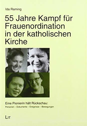 55 Jahre Kampf für Frauenordination in der katholischen Kirche: Eine Pionierin hält Rückschau: Personen - Dokumente - Ereignisse - Bewegungen