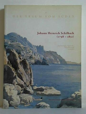 Der Traum vom Süden - Johann Heinrich Schilbach: (1798-1851). Zeichnungen, Aquarelle, Ölstudien und Gemälde. Anlässlich der gleichnamigen Ausstellung vom 24.2 bis zum 30.4.2000