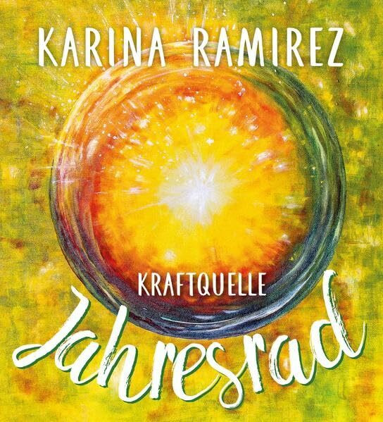 Kraftquelle Jahresrad - Leben im Einklang mit den Jahreszeiten und deren Energien: Die Wiederverbindung mit der Natur und ihren Rhythmen