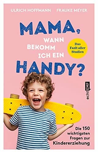 Mama, wann bekomm ich ein Handy?: Die 150 wichtigsten Fragen zur Kindererziehung – das Fazit aller Studien