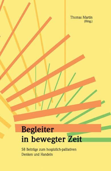 Begleiter in bewegter Zeit: 58 Beiträge zum hospizlich-palliativen Denken und Handeln