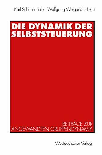 Die Dynamik der Selbststeuerung: Beiträge zur Angewandten Gruppendynamik Die Dynamik der Selbststeuerung: Beiträge zur Angewandten Gruppendynamik