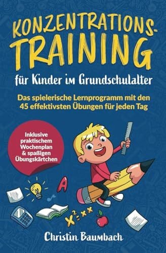 Konzentrationstraining für Kinder im Grundschulalter: Das spielerische Lernprogramm mit den 45 effektivsten Übungen für jeden Tag - inkl. praktischem Wochenplan & spaßigen Übungskärtchen