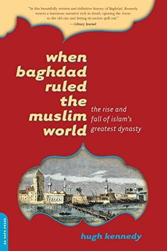 When Baghdad Ruled the Muslim World: The Rise and Fall of Islam's Greatest Dynasty