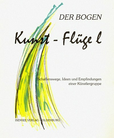 Der Bogen. Kunst-Flügel. Schaffenswege, Ideen und Empfindungen einer Künstlergruppe