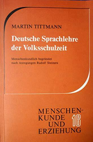 Deutsche Sprachlehre der Volksschulzeit: Menschenkundlich begründet nach Anregungen Rudolf Steiners (Menschenkunde und Erziehung)