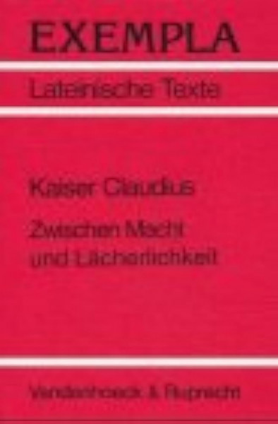 Kaiser Claudius. Zwischen Macht und Lächerlichkeit: Texte von Sueton, Tacitus und Seneca mit Erläuterungen. Arbeitsaufträge, Begleittexte, Lernwortschatz und Stilistik (EXEMPLA: Lateinische Texte)