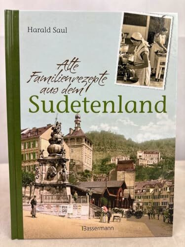 Alte Familienrezepte aus dem Sudetenland: Geschichten, Bilder und Gerichte aus unvergessenen Zeiten