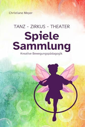 Tanz, Theater, Zirkus - Spielesammlung: Kreative Bewegungspädagogik für Kita, Schule und Jugendgruppen
