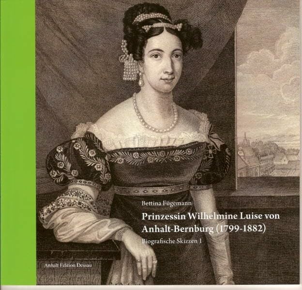 Prinzessin Wilhelmine Luise von Anhalt-Bernburg (1799-1882) (Biografische Skizzen) Prinzessin Wilhelmine Luise von Anhalt-Bernburg (1799-1882) (Biografische Skizzen)