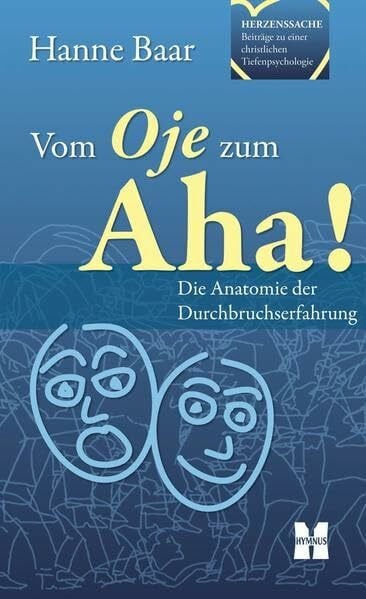 Vom Oje zum Aha!: Beiträge zu einer christlichen Tiefenpsychologie (Herzenssache, Beiträge zu einer christlichen Tiefenpsychologie)