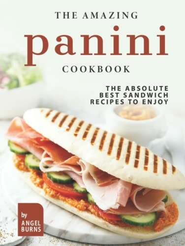 The Amazing Panini Cookbook: The Absolute Best Sandwich Recipes to Enjoy