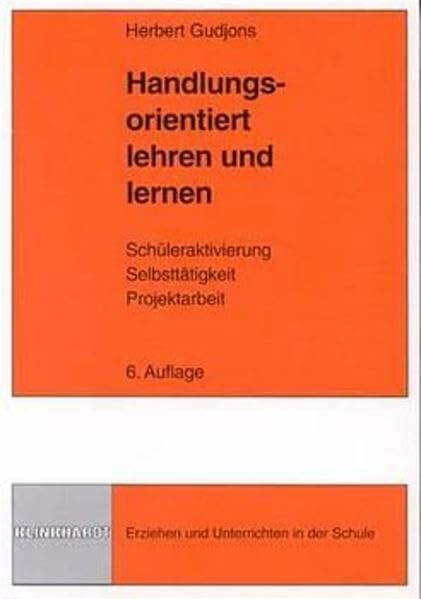 Handlungsorientiert lehren und lernen: Schüleraktivierung - Selbsttätigkeit - Projektarbeit (Erziehen und Unterrichten in der Schule)