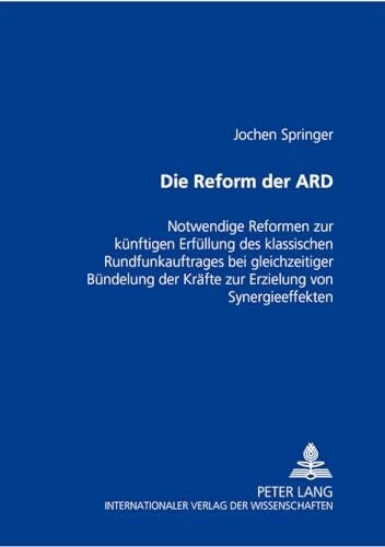 Die Reform der ARD: Notwendige Reformen zur künftigen Erfüllung des klassischen Rundfunkauftrages bei gleichzeitiger Bündelung der Kräfte zur ... von Synergieeffekten. Dissertationsschrift