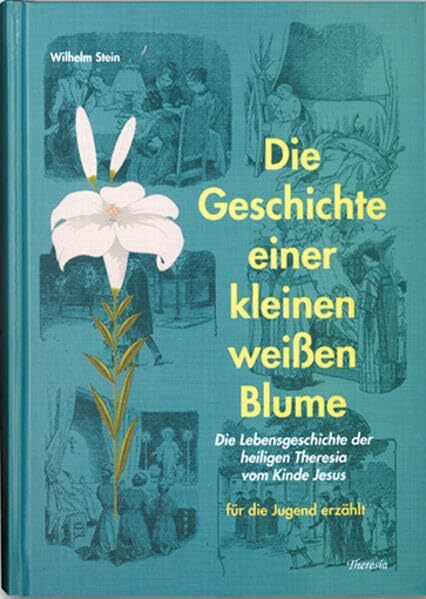 Geschichte einer kleinen weissen Blume: Die Lebensgeschichte der heiligen Theresia vom Kinde Jesus