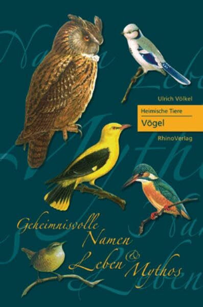 Heimische Tiere - Vögel: Geheimnisvolle Namen, Leben und Mythos (Heimische Pflanzen: Geheimnisvolle Namen, Heilwirkung und Mythos)