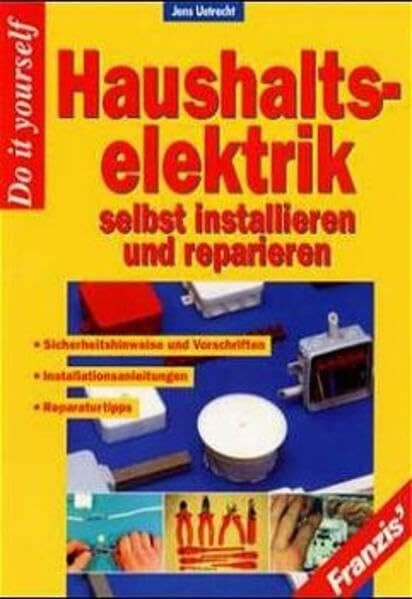 Haushalts-Elektrik selbst installieren und reparieren: Sicherheitshinweise und Vorschriften, Installationsanleitungen, Reparaturtips, Fehlersuche, ... System- und Funktionserläuterungen (DO IT!)