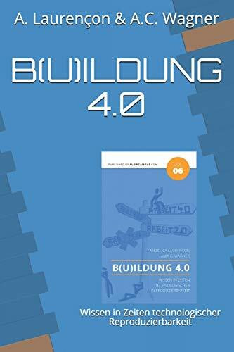 B(u)ildung 4.0: Wissen in Zeiten technologischer Reproduzierbarkeit (FLOWCAMPUS-Reihe, Band 6)