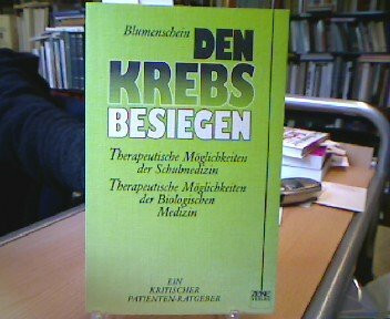 Den Krebs besiegen: Behandlungsmöglichkeiten und Heilungschancen der Schulmedizin. Zusatztherapiemöglichkeiten und Behandlungsalternativen der biologischen Medizin. Ein kritischer Patientenratgeber