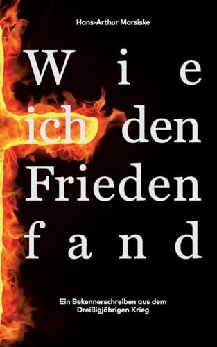 Wie ich den Frieden fand: Ein Bekennerschreiben aus dem Dreißigjährigen Krieg