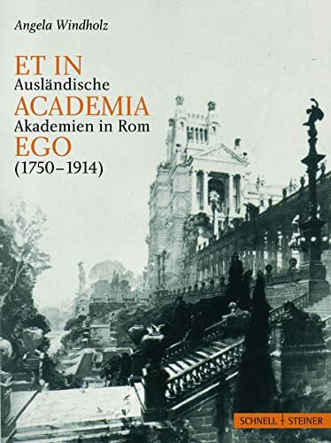 Et in academia ego: Ausländische Akademien in Rom zwischen künstlerischer Standortbestimmung und nationaler Repräsentation 1750 - 1914