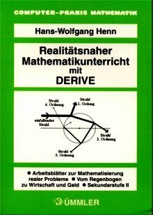 Realitätsnaher Mathematikunterricht mit DERIVE Sek. II: Arbeitsblätter zur Mathematisierung realer Probleme. Vom Regenbogen zu Wirtschaft und Geld