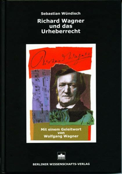 Richard Wagner und das Urheberrecht: Mag.-Arb. Techn. Univ. Dresden u. Univ. of Exeter. Geleitw. v. Wolfgang Wagner
