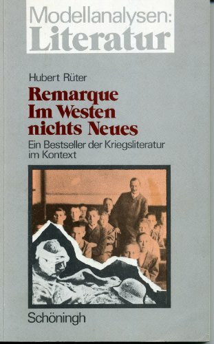 Modellanalysen Literatur, Bd.4, Erich Maria Remarque 'Im Westen nichts Neues': Ein Bestseller der Kriegsliteratur im Kontext. Entstehung - Struktur - Rezeption - Didaktik