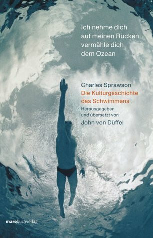 Ich nehme dich auf meinen Rücken, vermähle dich dem Ozean. Die Kulturgeschichte des Schwimmens