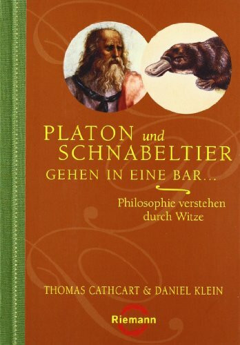 Platon und Schnabeltier gehen in eine Bar...: Philosophie verstehen durch Witze