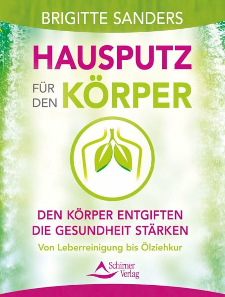 Hausputz für den Körper: Den Körper entgiften - die Gesundheit stärken. Von Leberreinigung bis Ölziehkur