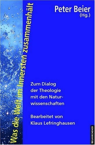Was die Welt im Innersten zusammenhält: Ein Dialog zwischen Theologen und Naturwissenschaftlern