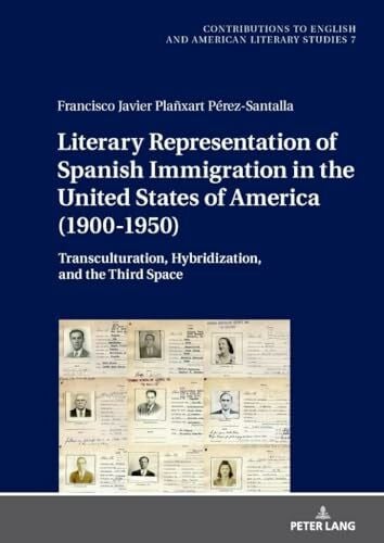 Literary Representation of Spanish Immigration in the United States of America (1900-1950): Transculturation, Hybridization, and the Third Space ... American Literary Studies (CEALS), Band 7)