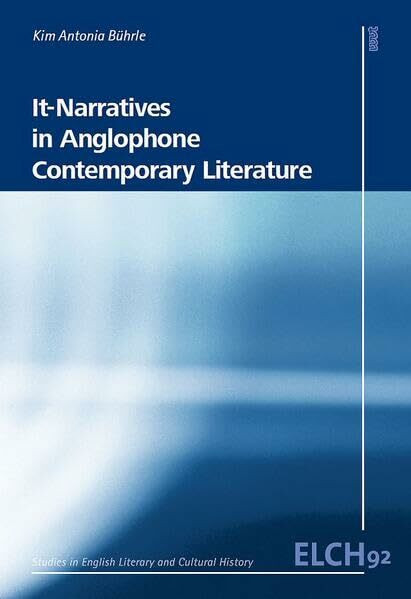 It-Narratives in Anglophone Contemporary Literature (Studies in English Literary and Cultural History (ELCH) /Studien zur Englischen Literatur- und Kulturwissenschaft (ELK))