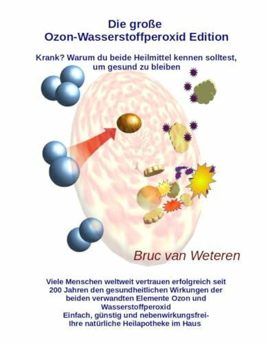 Die große Ozon-Wasserstoffperoxid Edition - Krank? Warum du beide Heilmittel kennen solltest, um gesund zu bleiben: Krankheit ade, Gesundheit okay - mit Ozon und Wasserstoffperoxid
