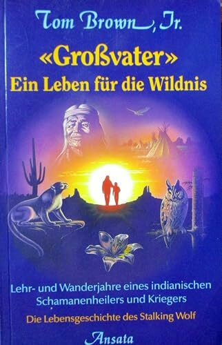 "Grossvater" - Ein Leben für die Wildnis. Lehr- und Wanderjahre eines indianischen Schamanenheilers und Kriegers - Die Lebensgeschichte des Stalking Wolf