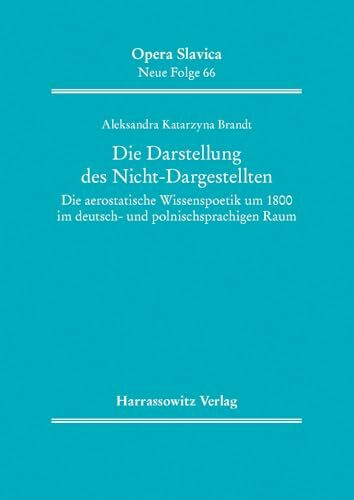 Die Darstellung des Nicht-Dargestellten: Die aerostatische Wissenspoetik um 1800 im deutsch- und polnischsprachigen Raum (Opera Slavica. Neue Folge)