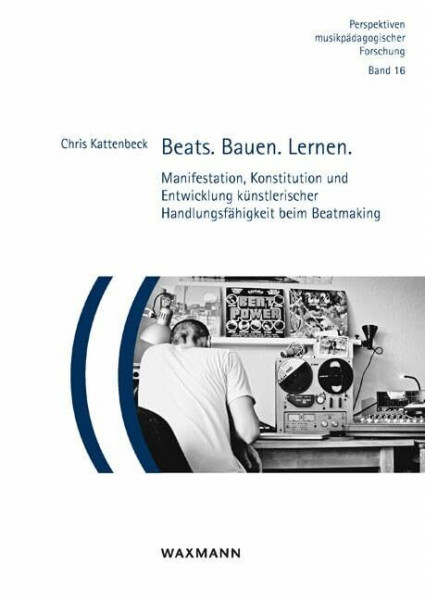 Beats. Bauen. Lernen.: Manifestation, Konstitution und Entwicklung künstlerischer Handlungsfähigkeit beim Beatmaking (Perspektiven musikpädagogischer Forschung, Band 16)
