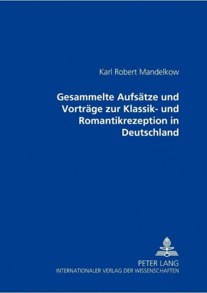 Gesammelte Aufsätze und Vorträge zur Klassik- und Romantikrezeption in Deutschland